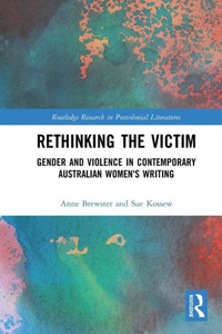 Rethinking The Victim: Gender And Violence In Contemporary Australian Women'S Writing (Routledge Research In Postcolonial Literatures) Rethinking The Victim: Gender And Violence In Contemporary Australian Women'S Writing (Routledge Research In Postcolonial Literatures)