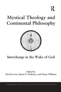 Mystical Theology And Continental Philosophy: Interchange In The Wake Of God (Contemporary Theological Explorations In Mysticism)