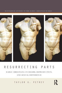 Resurrecting Parts: Early Christians On Desire, Reproduction, And Sexual Difference (Routledge Studies In The Early Christian World) Resurrecting Parts: Early Christians On Desire, Reproduction, And Sexual Difference (Routledge Studies In The Early Christian World)