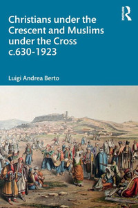 Christians Under The Crescent And Muslims Under The Cross C.630 - 1923 Christians Under The Crescent And Muslims Under The Cross C.630 - 1923