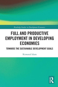Full And Productive Employment In Developing Economies (Routledge Studies In Development Economics) Full And Productive Employment In Developing Economies (Routledge Studies In Development Economics)