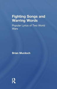 Fighting Songs And Warring Words: Popular Lyrics Of Two World Wars Fighting Songs And Warring Words: Popular Lyrics Of Two World Wars