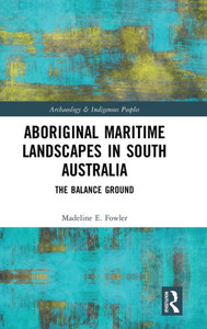 Aboriginal Maritime Landscapes In South Australia: The Balance Ground (Archaeology And Indigenous Peoples) Aboriginal Maritime Landscapes In South Australia: The Balance Ground (Archaeology And Indigenous Peoples)