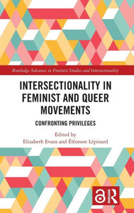 Intersectionality In Feminist And Queer Movements: Confronting Privileges (Routledge Advances In Feminist Studies And Intersectionality) Intersectionality In Feminist And Queer Movements: Confronting Privileges (Routledge Advances In Feminist Studies And Intersectionality)
