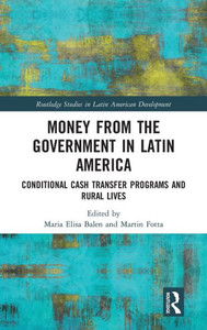 Money From The Government In Latin America: Conditional Cash Transfer Programs And Rural Lives (Routledge Studies In Latin American Development) Money From The Government In Latin America: Conditional Cash Transfer Programs And Rural Lives (Routledge Studies In Latin American Development)