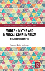 Modern Myths And Medical Consumerism: The Asclepius Complex (Research In Analytical Psychology And Jungian Studies)