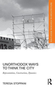 Unorthodox Ways To Think The City: Representations, Constructions, Dynamics (Routledge Research In Architecture) Unorthodox Ways To Think The City: Representations, Constructions, Dynamics (Routledge Research In Architecture)