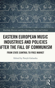 Eastern European Music Industries And Policies After The Fall Of Communism: From State Control To Free Market (Routledge Russian And East European Music And Culture)