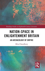Nation-Space In Enlightenment Britain: An Archaeology Of Empire (Routledge Studies In Eighteenth-Century Literature) Nation-Space In Enlightenment Britain: An Archaeology Of Empire (Routledge Studies In Eighteenth-Century Literature)