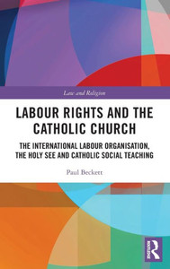 Labour Rights And The Catholic Church: The International Labour Organisation, The Holy See And Catholic Social Teaching (Law And Religion) Labour Rights And The Catholic Church: The International Labour Organisation, The Holy See And Catholic Social Teaching (Law And Religion)