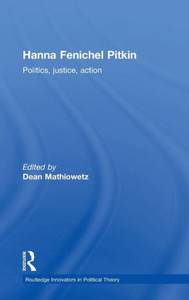 Hanna Fenichel Pitkin: Politics, Justice, Action (Routledge Innovators In Political Theory) Hanna Fenichel Pitkin: Politics, Justice, Action (Routledge Innovators In Political Theory)