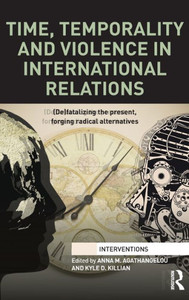 Time, Temporality And Violence In International Relations: (De)Fatalizing The Present, Forging Radical Alternatives (Interventions) Time, Temporality And Violence In International Relations: (De)Fatalizing The Present, Forging Radical Alternatives (Interventions)