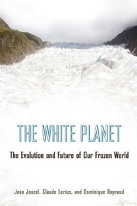 The White Planet: The Evolution And Future Of Our Frozen World