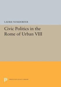 Civic Politics In The Rome Of Urban Viii (Princeton Legacy Library, 5409)