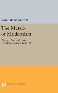 The Matrix Of Modernism: Pound, Eliot, And Early Twentieth-Century Thought (Princeton Legacy Library, 548)