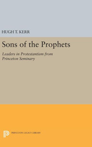 Sons Of The Prophets: Leaders In Protestantism From Princeton Seminary (Princeton Legacy Library, 2007)