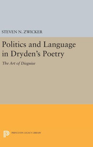 Politics And Language In Dryden'S Poetry: The Art Of Disguise (Princeton Legacy Library, 543)