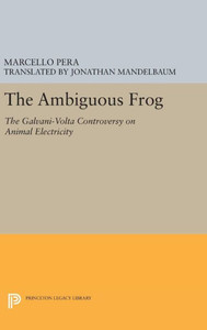 The Ambiguous Frog: The Galvani-Volta Controversy On Animal Electricity (Princeton Legacy Library, 173)