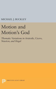Motion And Motion'S God: Thematic Variations In Aristotle, Cicero, Newton, And Hegel (Princeton Legacy Library, 1555) Motion And Motion'S God: Thematic Variations In Aristotle, Cicero, Newton, And Hegel (Princeton Legacy Library, 1555)