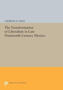 The Transformation Of Liberalism In Late Nineteenth-Century Mexico (Princeton Legacy Library, 158)