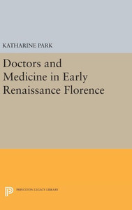 Doctors And Medicine In Early Renaissance Florence (Princeton Legacy Library, 38)
