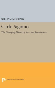 Carlo Sigonio: The Changing World Of The Late Renaissance (Princeton Legacy Library, 1007) Carlo Sigonio: The Changing World Of The Late Renaissance (Princeton Legacy Library, 1007)