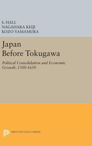 Japan Before Tokugawa: Political Consolidation And Economic Growth, 1500-1650 (Princeton Legacy Library, 704)