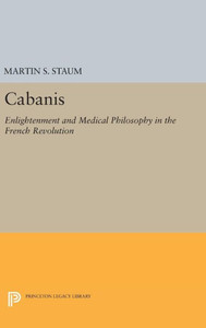 Cabanis: Enlightenment And Medical Philosophy In The French Revolution (Princeton Legacy Library, 607) Cabanis: Enlightenment And Medical Philosophy In The French Revolution (Princeton Legacy Library, 607)
