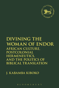 Divining The Woman Of Endor: African Culture, Postcolonial Hermeneutics, And The Politics Of Biblical Translation (The Library Of Hebrew Bible/Old Testament Studies)