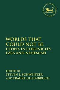 Worlds That Could Not Be: Utopia In Chronicles, Ezra And Nehemiah (The Library Of Hebrew Bible/Old Testament Studies)