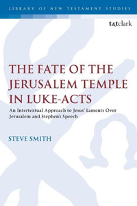 The Fate Of The Jerusalem Temple In Luke-Acts: An Intertextual Approach To Jesus' Laments Over Jerusalem And Stephen'S Speech (The Library Of New Testament Studies) The Fate Of The Jerusalem Temple In Luke-Acts: An Intertextual Approach To Jesus' Laments Over Jerusalem And Stephen'S Speech (The Library Of New Testament Studies)