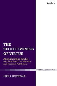 The Seductiveness Of Virtue: Abraham Joshua Heschel And John Paul Ii On Morality And Personal Fulfillment The Seductiveness Of Virtue: Abraham Joshua Heschel And John Paul Ii On Morality And Personal Fulfillment