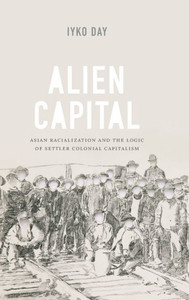 Alien Capital: Asian Racialization And The Logic Of Settler Colonial Capitalism