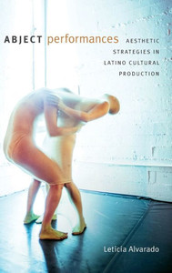 Abject Performances: Aesthetic Strategies In Latino Cultural Production (Dissident Acts)