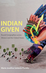 Indian Given: Racial Geographies Across Mexico And The United States (Latin America Otherwise)