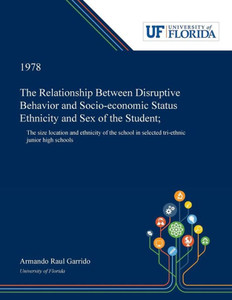 The Relationship Between Disruptive Behavior And Socio-Economic Status Ethnicity And Sex Of The Student;: The Size Location And Ethnicity Of The School In Selected Tri-Ethnic Junior High Schools The Relationship Between Disruptive Behavior And Socio-Economic Status Ethnicity And Sex Of The Student;: The Size Location And Ethnicity Of The School In Selected Tri-Ethnic Junior High Schools