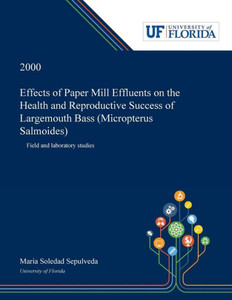 Effects Of Paper Mill Effluents On The Health And Reproductive Success Of Largemouth Bass (Micropterus Salmoides): Field And Laboratory Studies Effects Of Paper Mill Effluents On The Health And Reproductive Success Of Largemouth Bass (Micropterus Salmoides): Field And Laboratory Studies