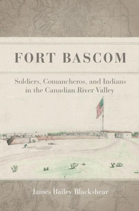 Fort Bascom: Soldiers, Comancheros, And Indians In The Canadian River Valley