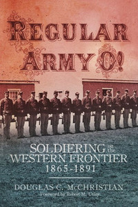 Regular Army O!: Soldiering On The Western Frontier, 1865Û1891