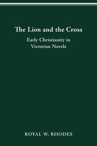 The Lion And The Cross: Early Christianity In Victorian Novels (Studies In Victorian Life And Literature) The Lion And The Cross: Early Christianity In Victorian Novels (Studies In Victorian Life And Literature)
