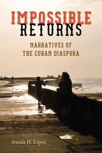 Impossible Returns: Narratives Of The Cuban Diaspora