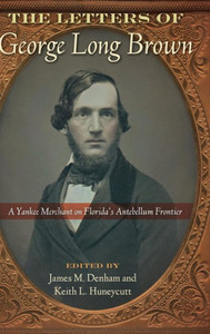 The Letters Of George Long Brown: A Yankee Merchant On Florida'S Antebellum Frontier (Contested Boundaries) The Letters Of George Long Brown: A Yankee Merchant On Florida'S Antebellum Frontier (Contested Boundaries)