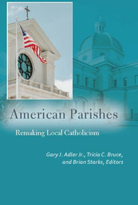 American Parishes: Remaking Local Catholicism (Catholic Practice In North America)