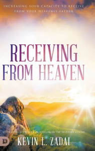 Receiving From Heaven: Increasing Your Capacity To Receive From Your Heavenly Father