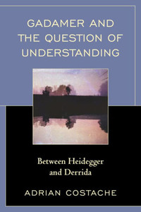 Gadamer And The Question Of Understanding: Between Heidegger And Derrida Gadamer And The Question Of Understanding: Between Heidegger And Derrida