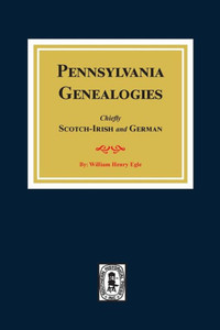 Pennsylvania Genealogies: Chiefly Scotch-Irish And German. Pennsylvania Genealogies: Chiefly Scotch-Irish And German.