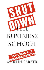 Shut Down The Business School: What'S Wrong With Management Education Shut Down The Business School: What'S Wrong With Management Education