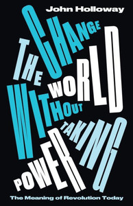 Change The World Without Taking Power: The Meaning Of Revolution Today