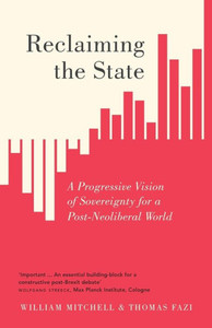 Reclaiming The State: A Progressive Vision Of Sovereignty For A Post-Neoliberal World Reclaiming The State: A Progressive Vision Of Sovereignty For A Post-Neoliberal World