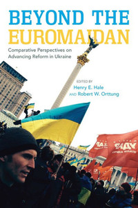 Beyond The Euromaidan: Comparative Perspectives On Advancing Reform In Ukraine Beyond The Euromaidan: Comparative Perspectives On Advancing Reform In Ukraine